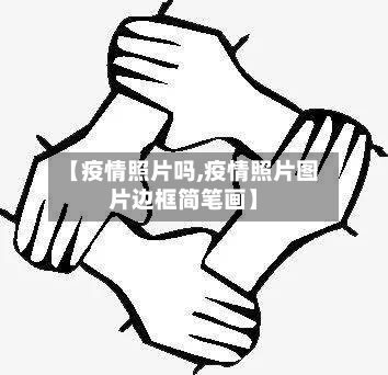 【疫情照片吗,疫情照片图片边框简笔画】