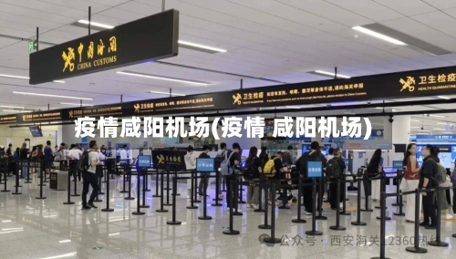 疫情咸阳机场(疫情 咸阳机场)-第2张图片