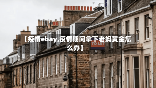 【疫情ebay,疫情期间拿下老妈黄金怎么办】