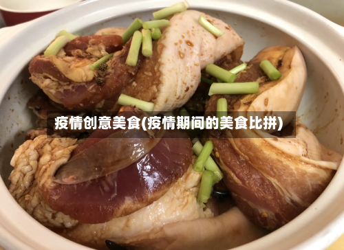疫情创意美食(疫情期间的美食比拼)