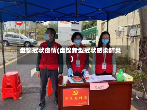 盘锦冠状疫情(盘锦新型冠状感染肺炎)