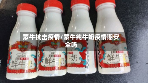 蒙牛抗击疫情/蒙牛纯牛奶疫情期安全吗-第2张图片